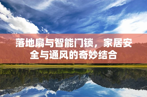 落地扇与智能门锁，家居安全与通风的奇妙结合