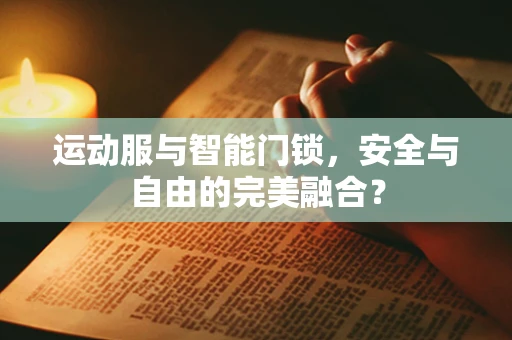 运动服与智能门锁，安全与自由的完美融合？