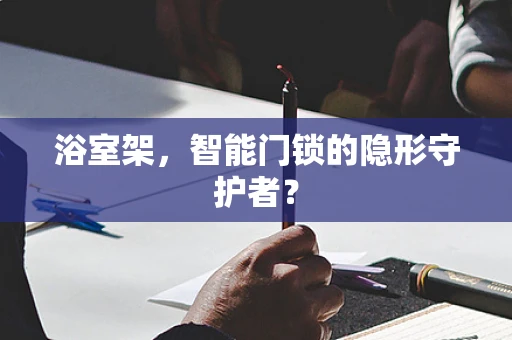 浴室架，智能门锁的隐形守护者？