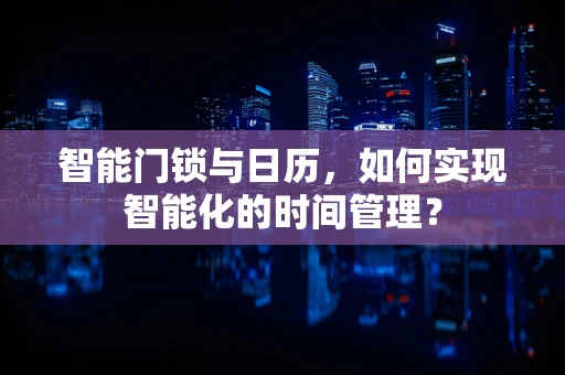 智能门锁与日历，如何实现智能化的时间管理？
