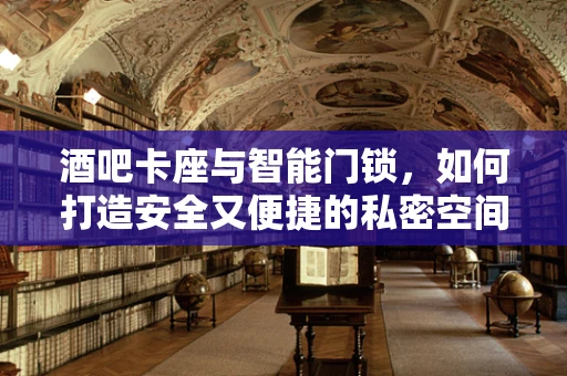 酒吧卡座与智能门锁，如何打造安全又便捷的私密空间？