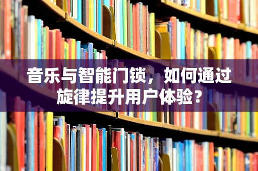 音乐与智能门锁，如何通过旋律提升用户体验？