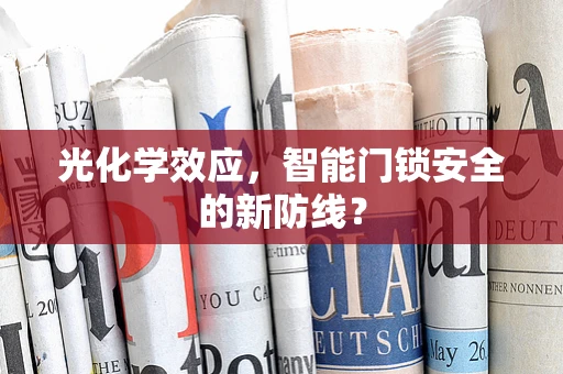光化学效应，智能门锁安全的新防线？