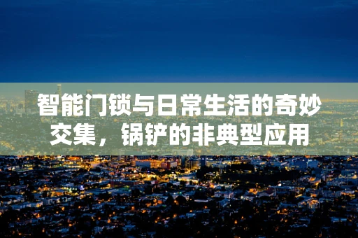 智能门锁与日常生活的奇妙交集，锅铲的非典型应用