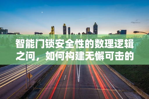 智能门锁安全性的数理逻辑之问，如何构建无懈可击的验证机制？