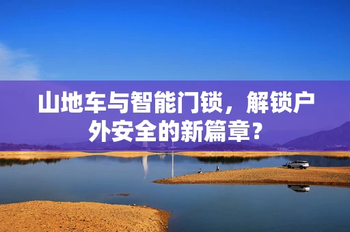 山地车与智能门锁，解锁户外安全的新篇章？