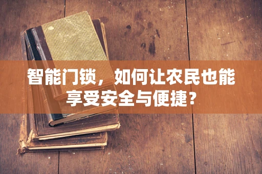 智能门锁，如何让农民也能享受安全与便捷？