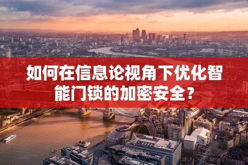 如何在信息论视角下优化智能门锁的加密安全？