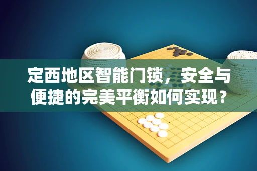 定西地区智能门锁，安全与便捷的完美平衡如何实现？