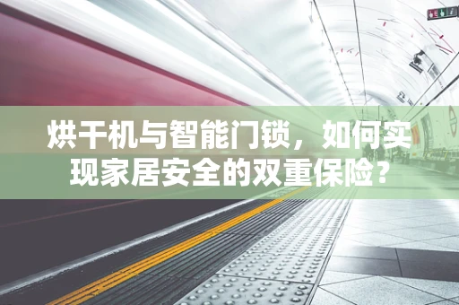 烘干机与智能门锁，如何实现家居安全的双重保险？