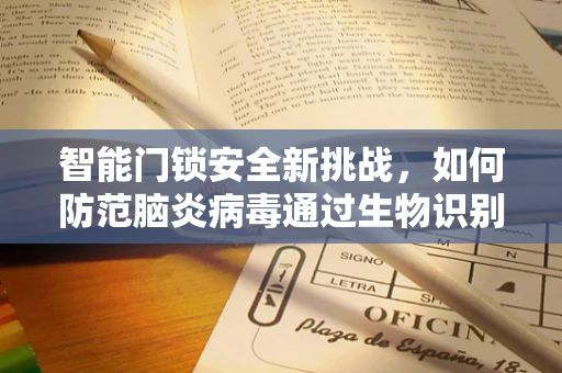 智能门锁安全新挑战，如何防范脑炎病毒通过生物识别技术入侵？