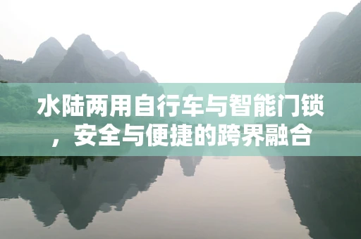 水陆两用自行车与智能门锁，安全与便捷的跨界融合
