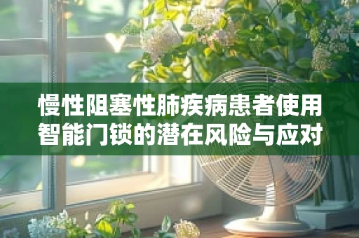 慢性阻塞性肺疾病患者使用智能门锁的潜在风险与应对策略？