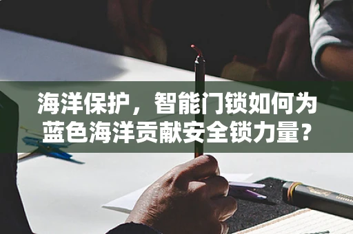 海洋保护，智能门锁如何为蓝色海洋贡献安全锁力量？