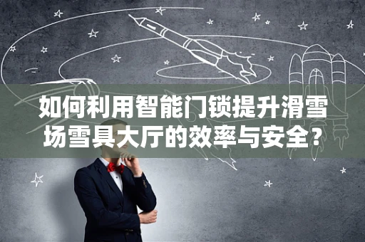 如何利用智能门锁提升滑雪场雪具大厅的效率与安全？