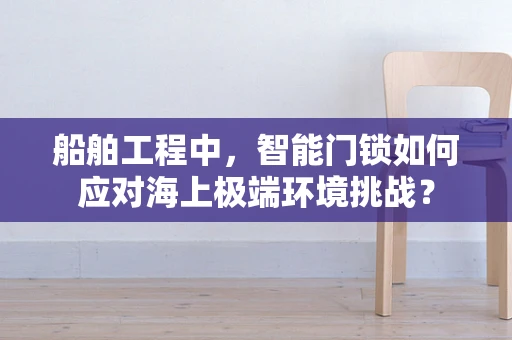 船舶工程中，智能门锁如何应对海上极端环境挑战？