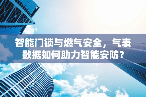 智能门锁与燃气安全，气表数据如何助力智能安防？