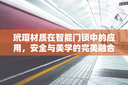 玳瑁材质在智能门锁中的应用，安全与美学的完美融合？