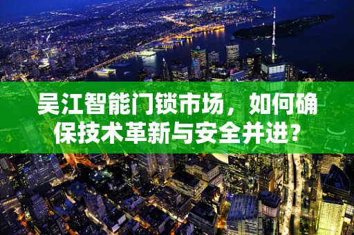 吴江智能门锁市场，如何确保技术革新与安全并进？