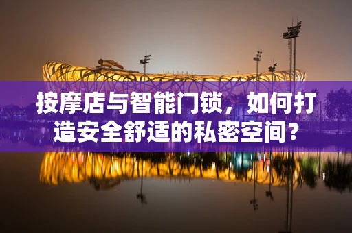 按摩店与智能门锁，如何打造安全舒适的私密空间？