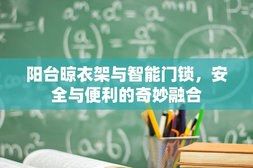 阳台晾衣架与智能门锁，安全与便利的奇妙融合