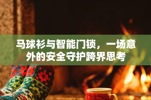 马球衫与智能门锁，一场意外的安全守护跨界思考
