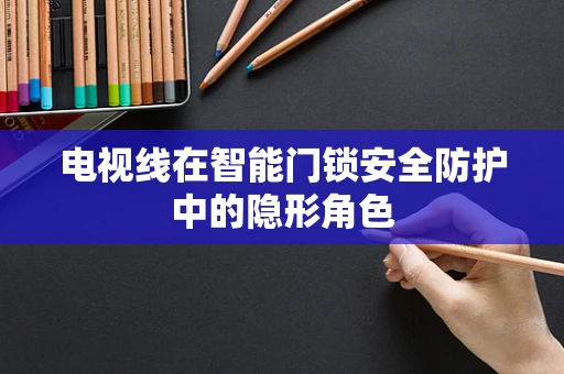 电视线在智能门锁安全防护中的隐形角色