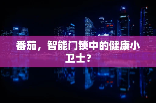 番茄，智能门锁中的健康小卫士？