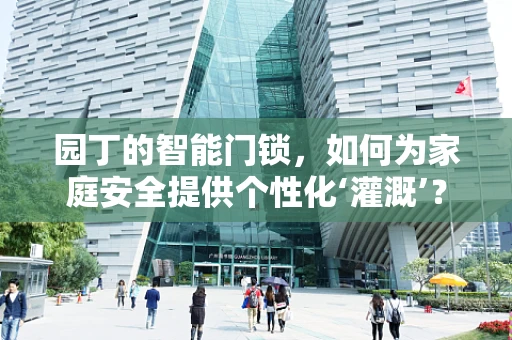 园丁的智能门锁，如何为家庭安全提供个性化‘灌溉’？