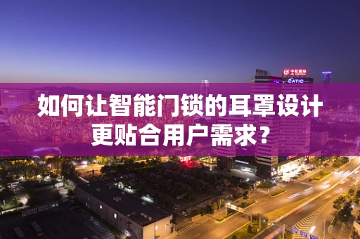 如何让智能门锁的耳罩设计更贴合用户需求？