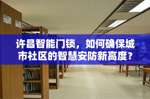 许昌智能门锁，如何确保城市社区的智慧安防新高度？