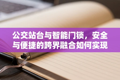 公交站台与智能门锁，安全与便捷的跨界融合如何实现？