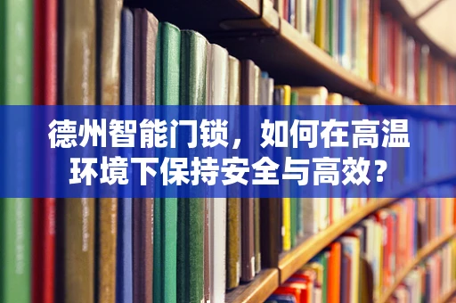 德州智能门锁，如何在高温环境下保持安全与高效？