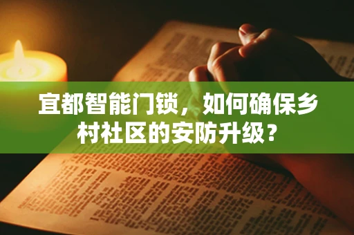 宜都智能门锁，如何确保乡村社区的安防升级？