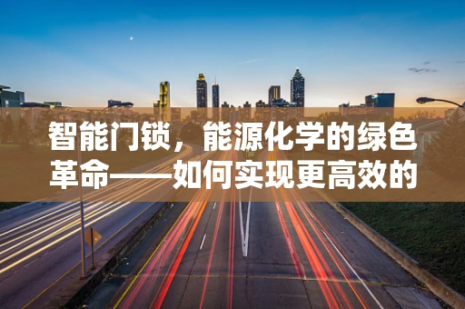 智能门锁，能源化学的绿色革命——如何实现更高效的能源利用？