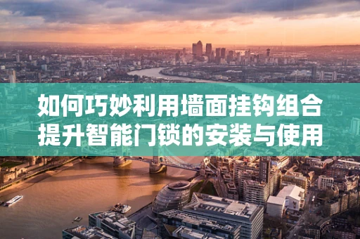 如何巧妙利用墙面挂钩组合提升智能门锁的安装与使用体验？