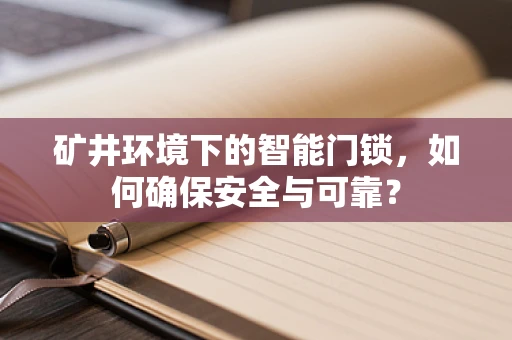 矿井环境下的智能门锁，如何确保安全与可靠？