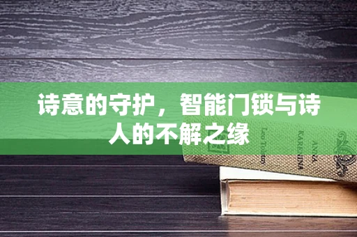 诗意的守护，智能门锁与诗人的不解之缘