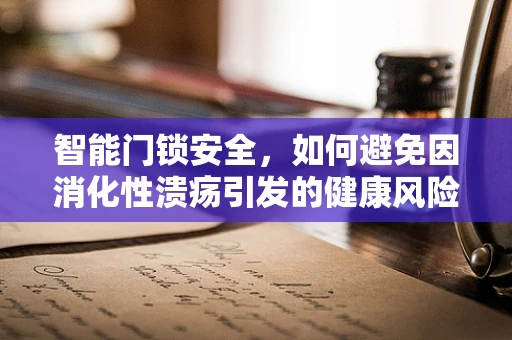 智能门锁安全，如何避免因消化性溃疡引发的健康风险？