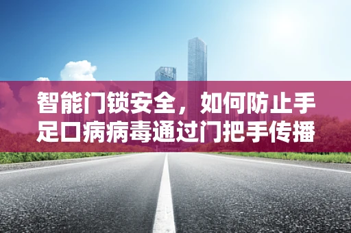 智能门锁安全，如何防止手足口病病毒通过门把手传播？