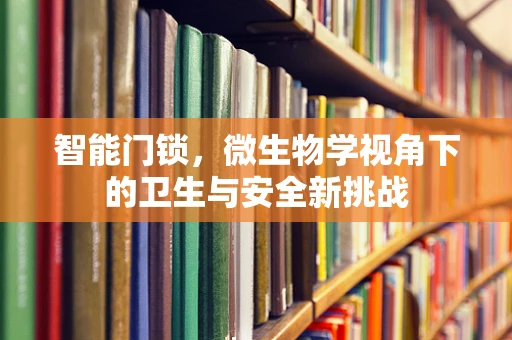 智能门锁，微生物学视角下的卫生与安全新挑战