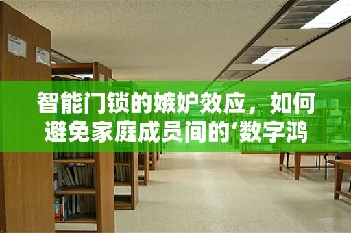 智能门锁的嫉妒效应，如何避免家庭成员间的‘数字鸿沟’？