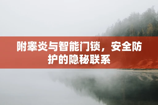 附睾炎与智能门锁，安全防护的隐秘联系