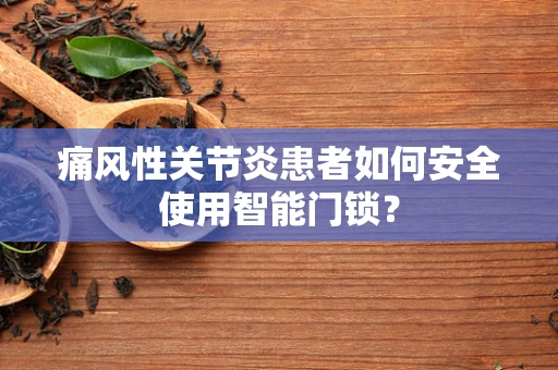 痛风性关节炎患者如何安全使用智能门锁？