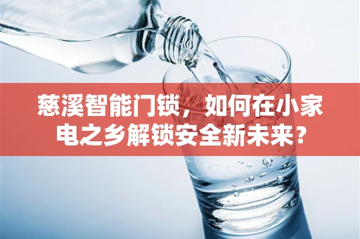 慈溪智能门锁，如何在小家电之乡解锁安全新未来？