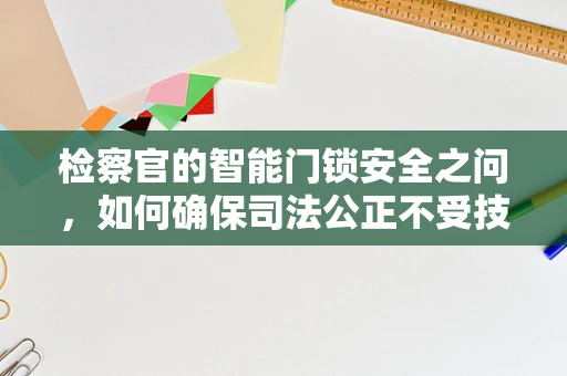 检察官的智能门锁安全之问，如何确保司法公正不受技术漏洞影响？