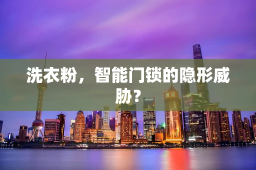 洗衣粉，智能门锁的隐形威胁？