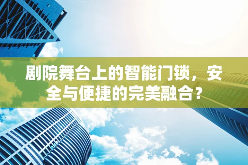 剧院舞台上的智能门锁，安全与便捷的完美融合？