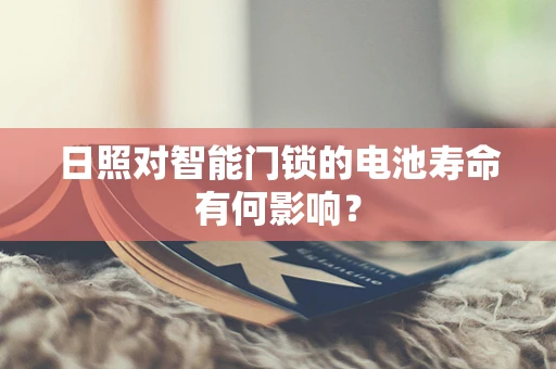日照对智能门锁的电池寿命有何影响？