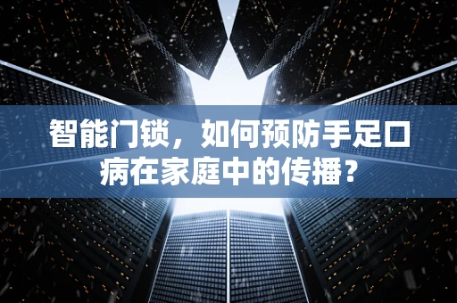 智能门锁，如何预防手足口病在家庭中的传播？
